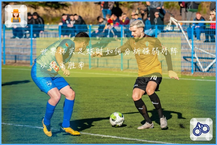 世界杯买足球时如何分析强弱对阵以提高胜率