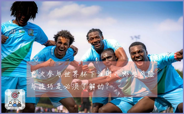首次参与世界杯下注时，哪些风险与技巧是必须了解的？