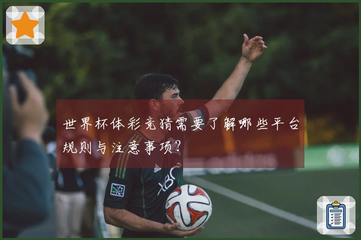 世界杯体彩竞猜需要了解哪些平台规则与注意事项？