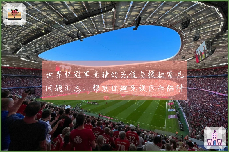 世界杯冠军竞猜的充值与提款常见问题汇总，帮助你避免误区和陷阱