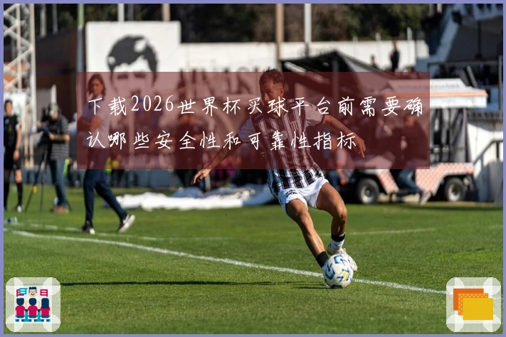 下载2026世界杯买球平台前需要确认哪些安全性和可靠性指标