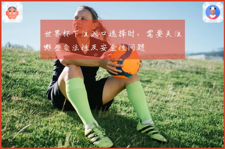 世界杯下注入口选择时，需要关注哪些合法性及安全性问题