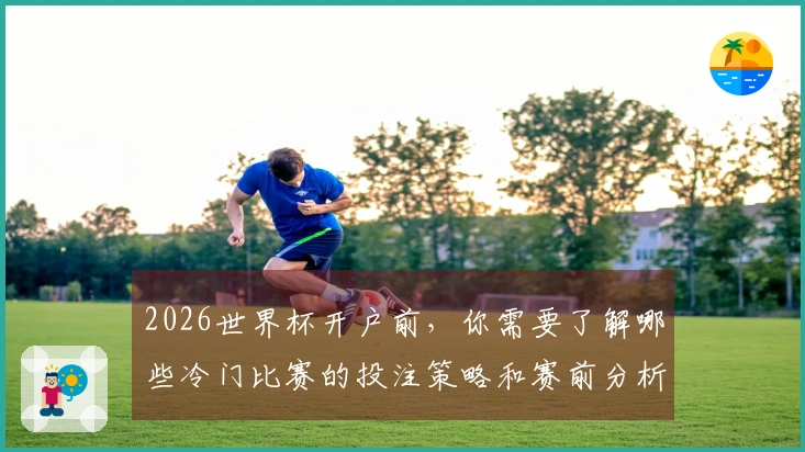 2026世界杯开户前，你需要了解哪些冷门比赛的投注策略和赛前分析？