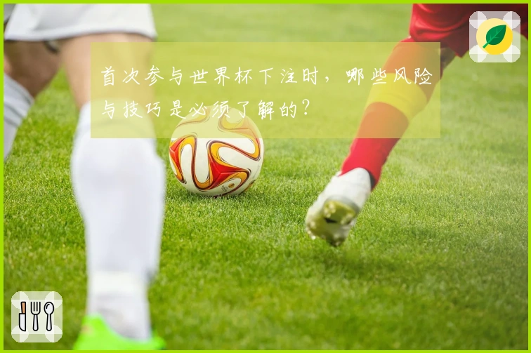 首次参与世界杯下注时，哪些风险与技巧是必须了解的？