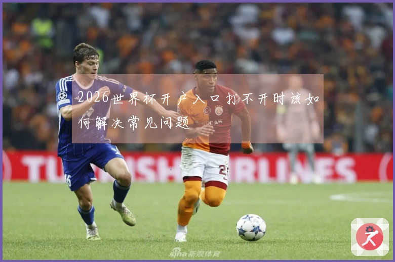2026世界杯开户入口打不开时该如何解决常见问题