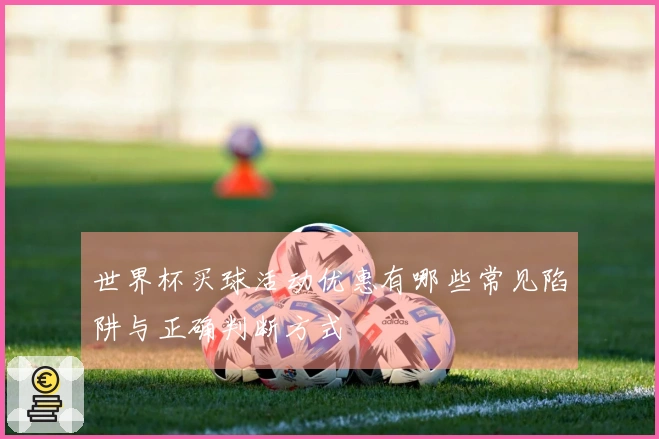 世界杯买球活动优惠有哪些常见陷阱与正确判断方式