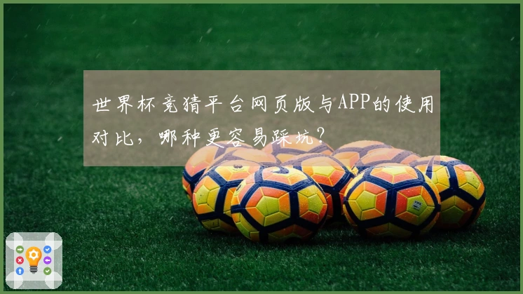 世界杯竞猜平台网页版与APP的使用对比，哪种更容易踩坑？