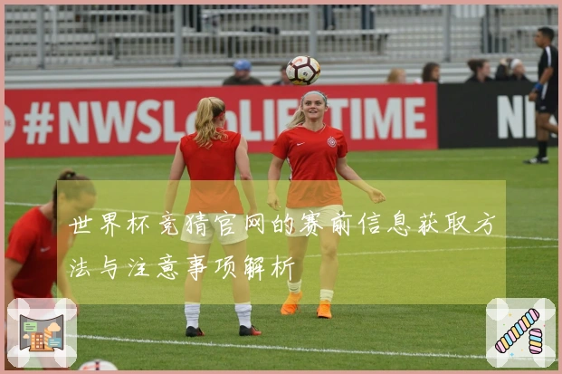 世界杯竞猜官网的赛前信息获取方法与注意事项解析