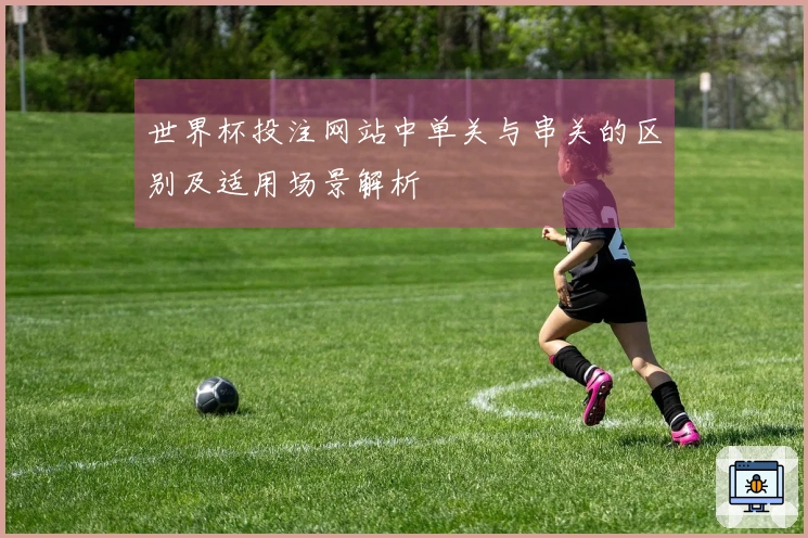 世界杯投注网站中单关与串关的区别及适用场景解析
