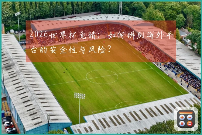 2026世界杯竞猜:如何辨别海外平台的安全性与风险?