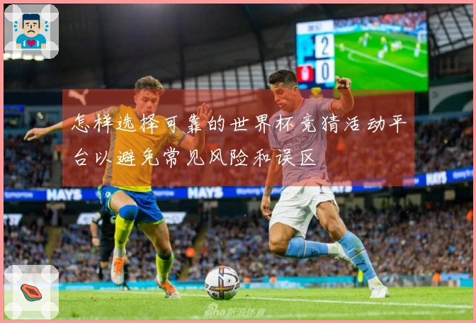 怎样选择可靠的世界杯竞猜活动平台以避免常见风险和误区