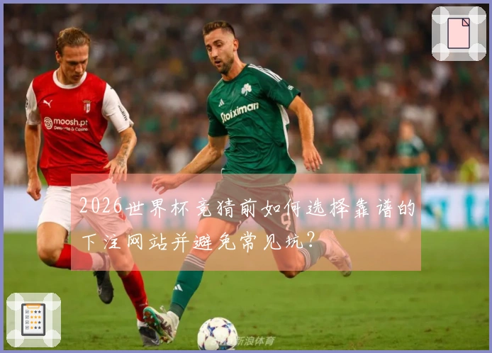 2026世界杯竞猜前如何选择靠谱的下注网站并避免常见坑?
