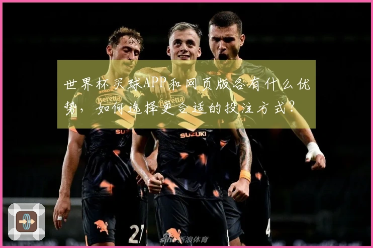 世界杯买球APP和网页版各有什么优势，如何选择更合适的投注方式？