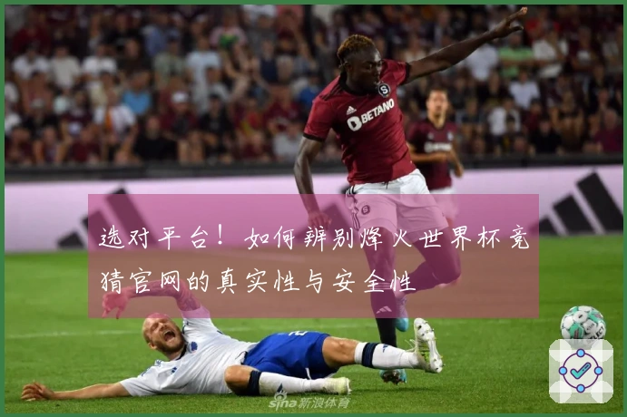 选对平台！如何辨别烽火世界杯竞猜官网的真实性与安全性
