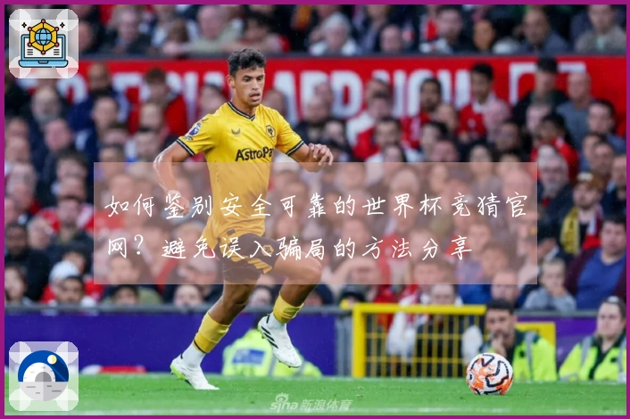 如何鉴别安全可靠的世界杯竞猜官网？避免误入骗局的方法分享