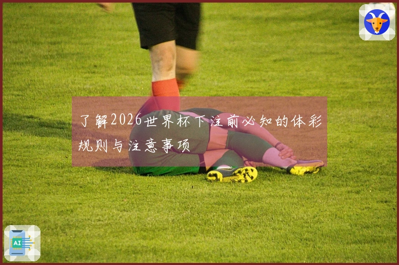 了解2026世界杯下注前必知的体彩规则与注意事项