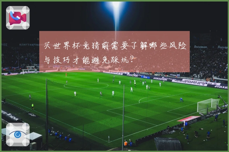 买世界杯竞猜前需要了解哪些风险与技巧才能避免踩坑？