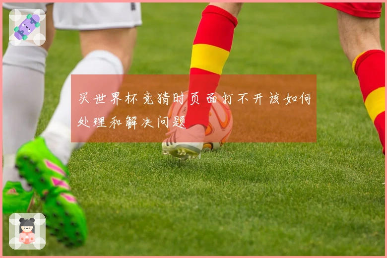 买世界杯竞猜时页面打不开该如何处理和解决问题