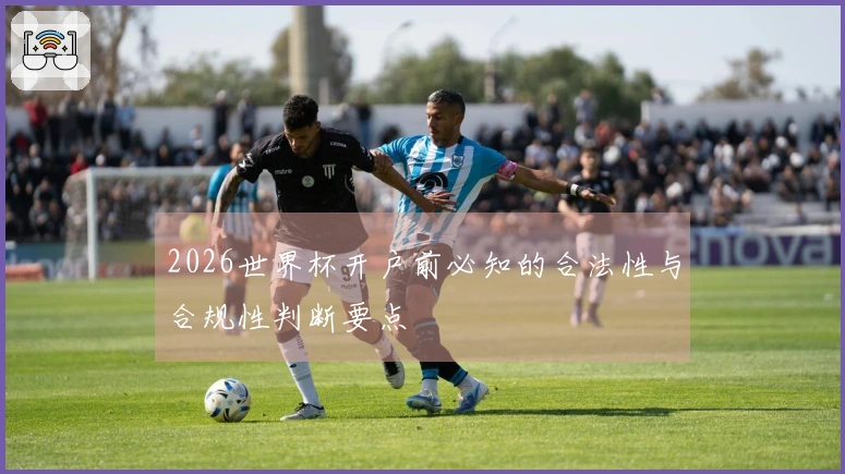 2026世界杯开户前必知的合法性与合规性判断要点