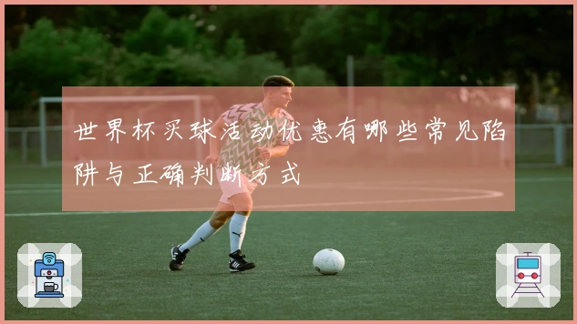 世界杯买球活动优惠有哪些常见陷阱与正确判断方式